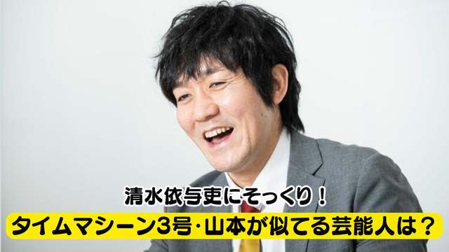 【画像比較】 タイムマシーン3号・山本が似てる芸能人は5人！清水依与吏はそっくり？