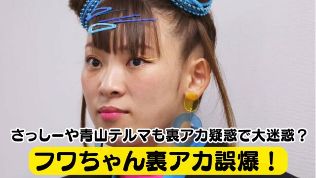 フワちゃん裏アカ誤爆！さっしーや青山テルマも裏アカ疑惑で大迷惑？