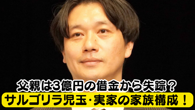 サルゴリラ児玉・実家の家族構成！父親は3億円の借金から失踪＆母親は専業主婦？