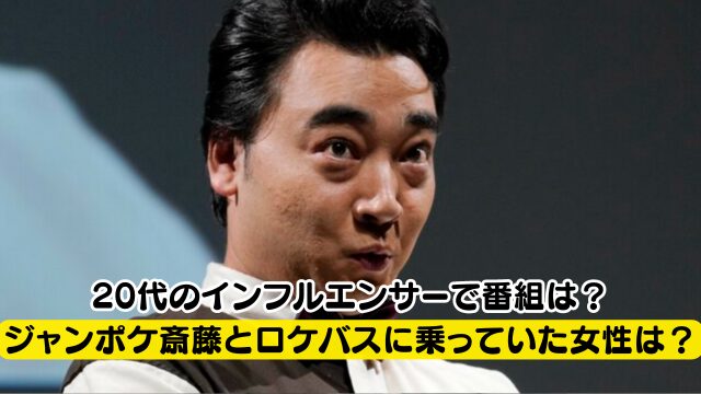 ジャンポケ斎藤とロケバスに乗っていた女性は誰？20代のインフルエンサーで番組は？