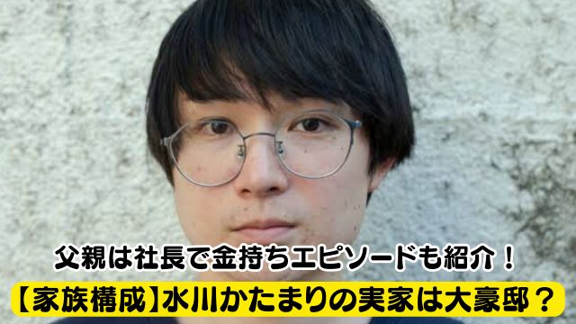 【家族構成】水川かたまりの実家は大豪邸？父親は社長で金持ちエピソードも紹介！