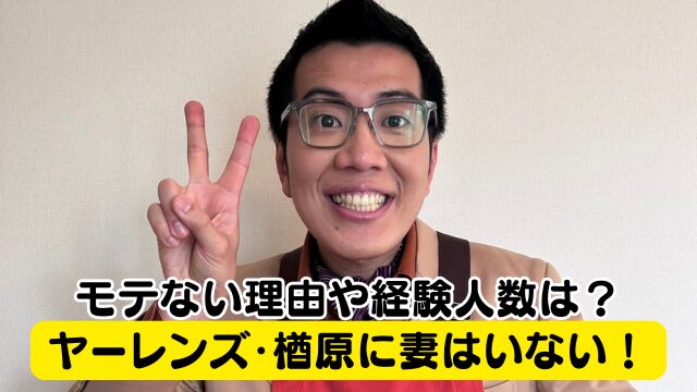 ヤーレンズ 楢原に妻はいない！モテない理由や経験人数がヤバイ？