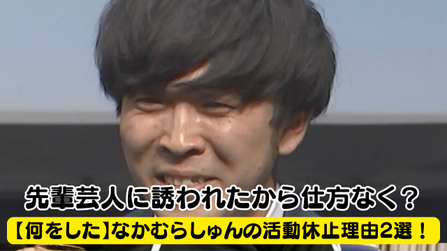 【何をした】なかむらしゅんの活動休止理由2選！先輩芸人に誘われて仕方なく？