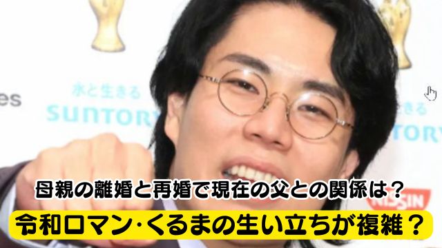 令和ロマン・くるまの生い立ちが複雑？母親の離婚と再婚で現在の父との関係は？