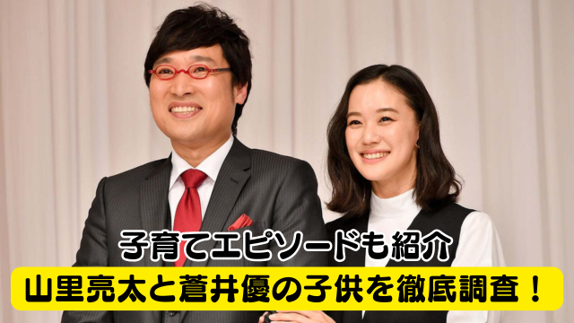 山里亮太と蒼井優の子供の性別や年齢は？子育てエピソードも紹介！