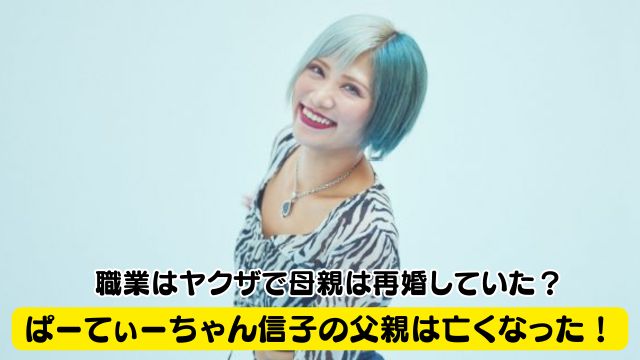 ぱーてぃーちゃん・信子の父親は亡くなっていた！職業はヤクザで母親は再婚していた？