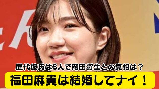 福田麻貴は結婚してナイ！歴代彼氏は6人で岡田将生とのスクープの真相は？