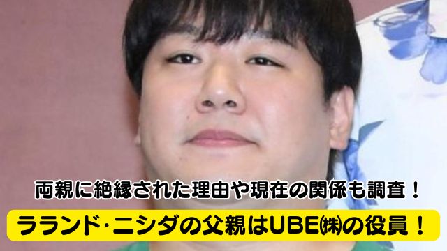 ラランド・ニシダの父親はUBE株式会の役員で年収は？両親に絶縁された理由や現在の関係も調査！