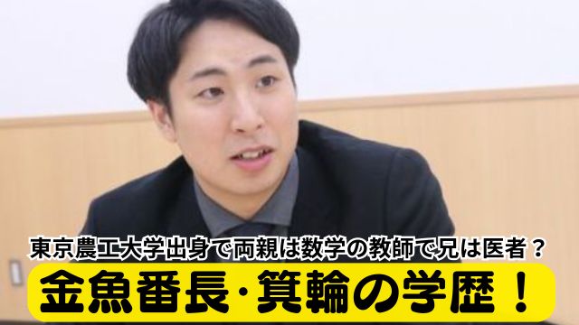 金魚番長・箕輪の学歴！東京農工大学出身で両親は数学の教師で兄は医者？