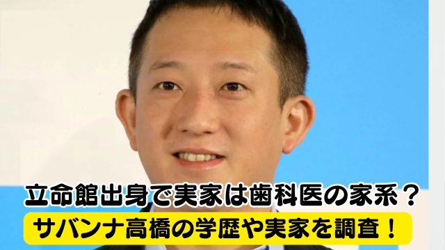 サバンナ高橋の学歴まとめ！立命館大学出身で実家は歯科医の金持ち家系だった