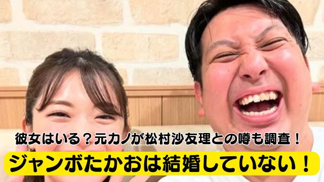 【2025年】ジャンボたかおは結婚していない！彼女はいる？元カノが松村沙友理との噂も調査！