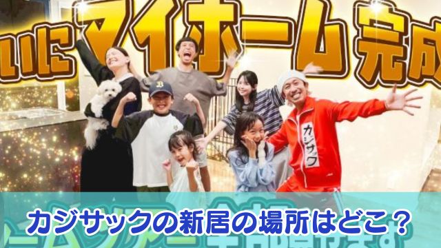 カジサックの新居の場所はどこ?値段や間取り・ハウスメーカーも調査!