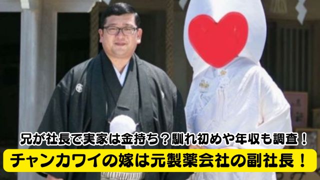 チャンカワイの嫁は元製薬会社の副社長！兄が社長で実家は金持ち？馴れ初めや年収も調査！
