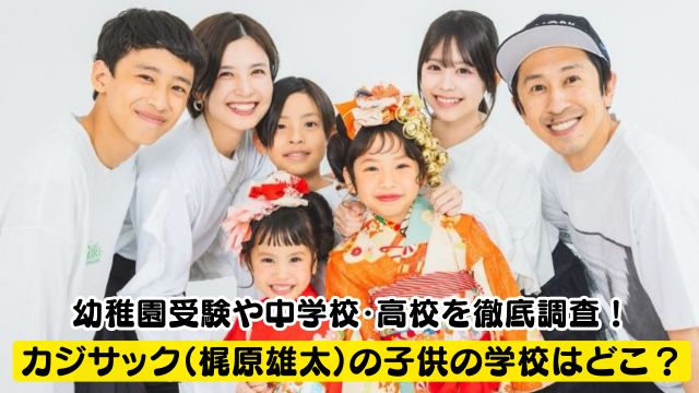 カジサック（梶原雄太）の子供の学校はどこ？幼稚園受験や中学校・高校を徹底調査！