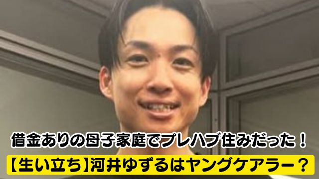 【生い立ち】河井ゆずるはヤングケアラー?借金ありの母子家庭育ちで住まいはプレハブだった!