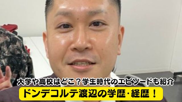 ドンデコルテ渡辺の学歴・経歴！大学や高校はどこ？学生時代のエピソードも紹介