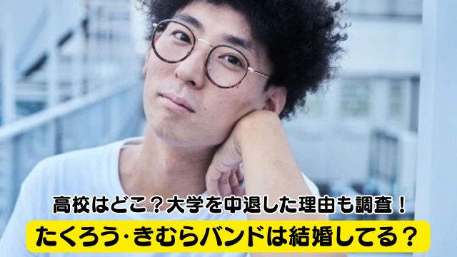 たくろう・きむらバンドは結婚してる？高校はどこ？大学を中退した理由も調査！