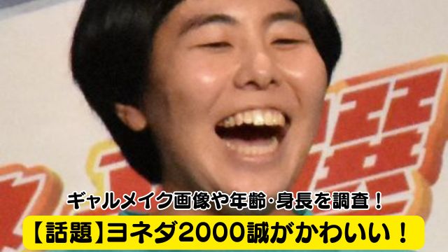 【話題】ヨネダ2000誠がかわいい！ギャルメイク画像や年齢・身長を調査！