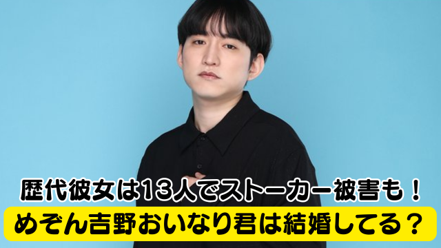 めぞん吉野おいなり君は結婚してる？歴代彼女は13人でストーカー被害にもあっていた！