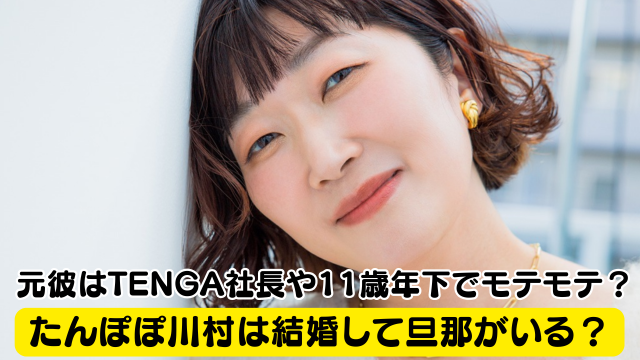 たんぽぽ川村は結婚して旦那がいる？元彼はTENGA社長や11歳年下でモテモテ？