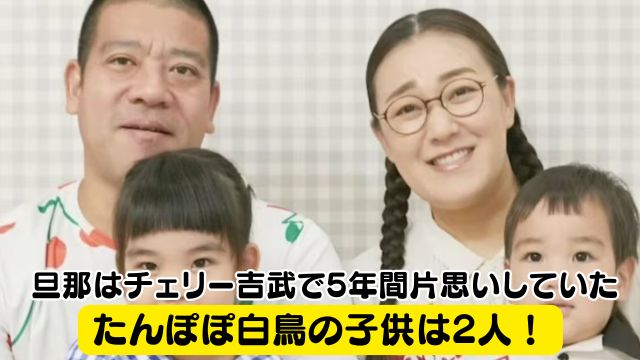 【家族構成】たんぽぽ白鳥の子供は2人！旦那はチェリー吉武で5年間片思いしていた