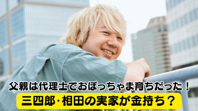 三四郎・相田の実家が金持ち？父親は代理士でおぼっちゃま育ちだった！