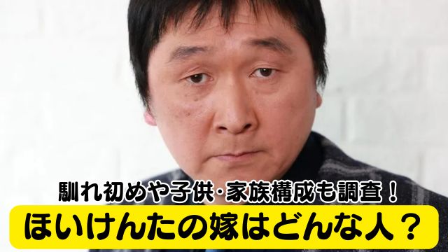 ほいけんたの嫁はどんな人？馴れ初めや子供・家族構成も調査！