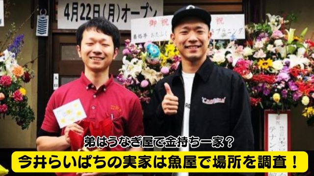 今井らいぱちの実家は魚屋で場所を調査！弟はうなぎ屋で金持ち一家？