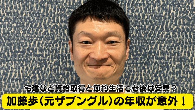 加藤歩（元ザブングル）の年収が意外！宅建など資格取得と節約生活で老後は安泰？