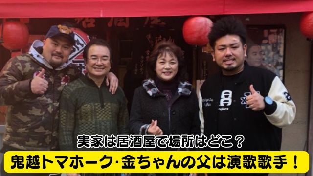 鬼越トマホーク・金ちゃんの父は演歌歌手！実家は居酒屋で場所はどこ？