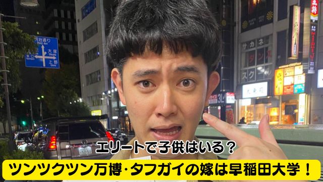 ツンツクツン万博・タフガイの嫁は早稲田大学出身のエリート？子供はいる？