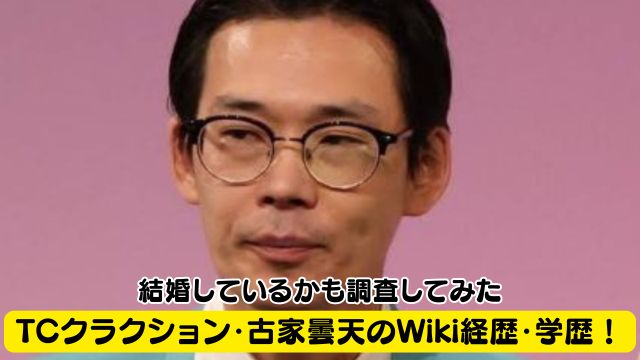 TCクラクション・古家曇天のWiki経歴・学歴！結婚しているかも調査してみた