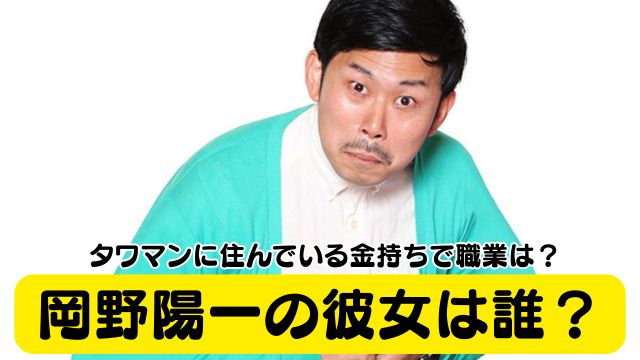 岡野陽一の彼女は誰？タワマンに住んでいる金持ちで職業は？