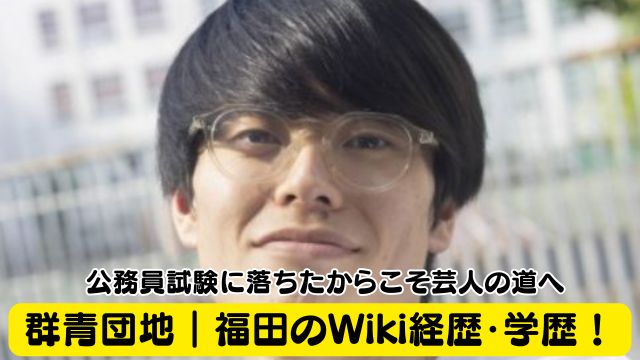 群青団地｜福田のWiki経歴・学歴！大学や高校はどこ？公務員試験に落ちたからこそ芸人の道へ