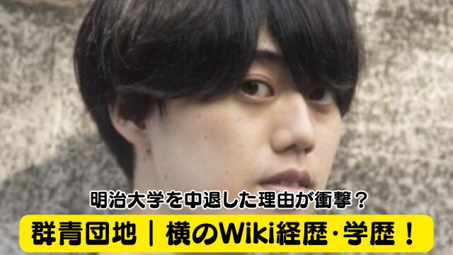 群青団地｜横のWiki経歴・学歴！明治大学を中退した理由が衝撃？
