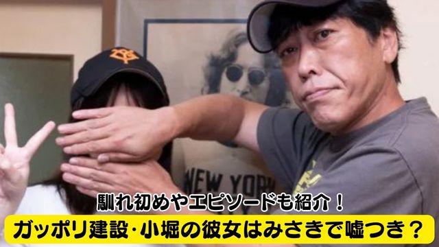 ガッポリ建設・小堀の彼女はみさきで嘘つき？馴れ初めやエピソードも紹介！