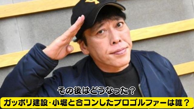 ガッポリ建設・小堀と合コンした女子プロゴルファーは誰？その後はどうなった？
