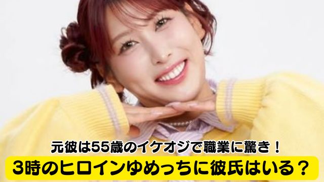 3時のヒロインゆめっちに彼氏はいる？元彼は55歳のイケオジで職業に驚き！