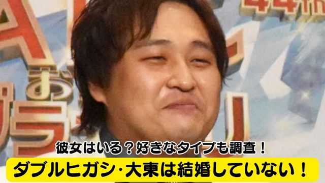 ダブルヒガシ・大東は結婚していない！彼女はいる？好きなタイプも調査！