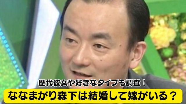 ななまがり森下は結婚して嫁がいる？歴代彼女や好きなタイプも調査！