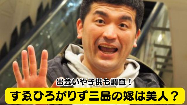 【家族構成】すゑひろがりず三島の嫁は美人？出会いや子供も調査！